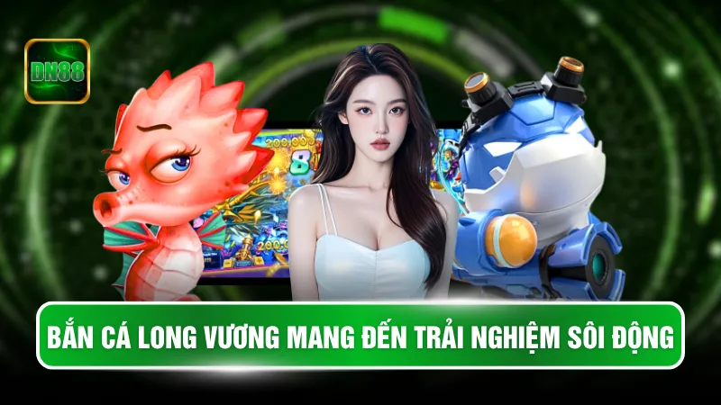 Bắn cá long vương mang đến trải nghiệm sôi động 